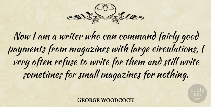 George Woodcock Quote About Canadian Writer, Command, Fairly, Good, Large: Now I Am A Writer...