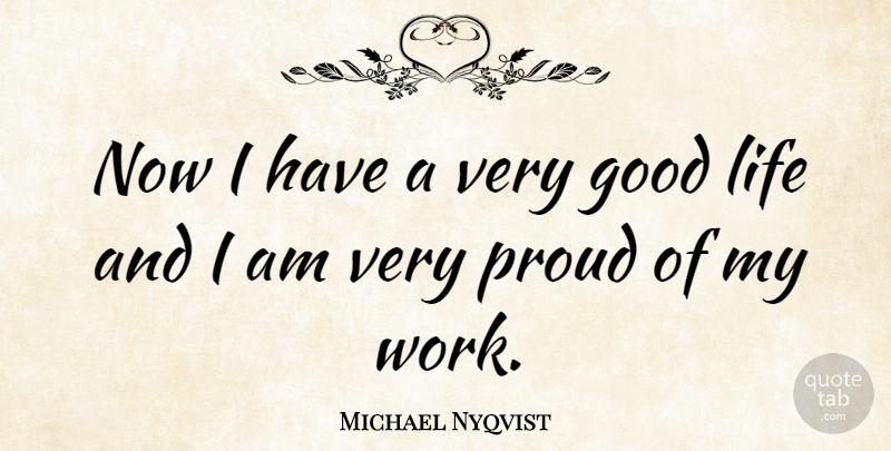 Michael Nyqvist Quote About Good, Life, Proud, Work: Now I Have A Very...