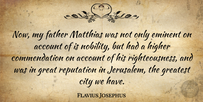 Flavius Josephus Quote About Account, City, Eminent, Higher, Reputation: Now My Father Matthias Was...