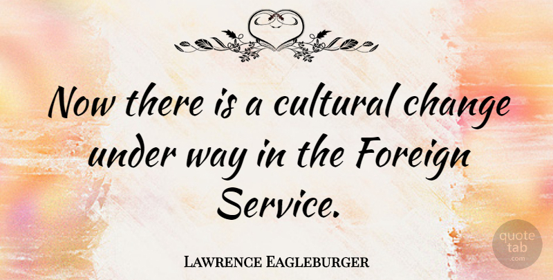 Lawrence Eagleburger Quote About Change, Foreign: Now There Is A Cultural...