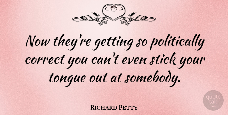 Richard Petty Quote About Sticks, Tongue, Politically Correct: Now Theyre Getting So Politically...