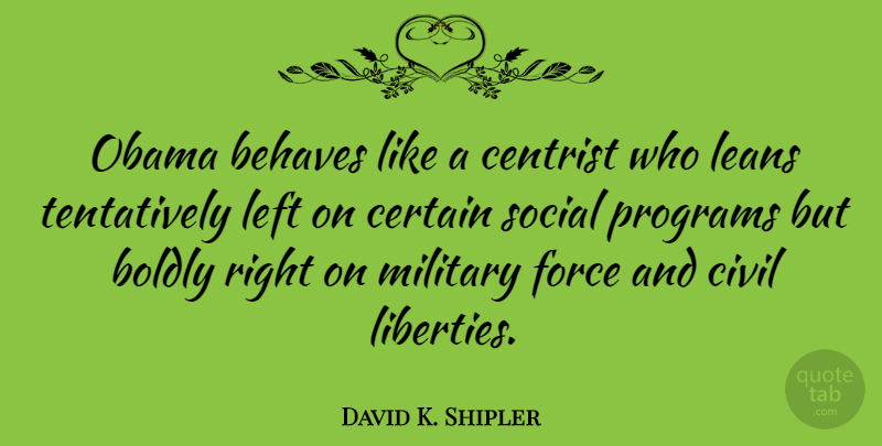 David K. Shipler Quote About Military, Liberty, Social: Obama Behaves Like A Centrist...