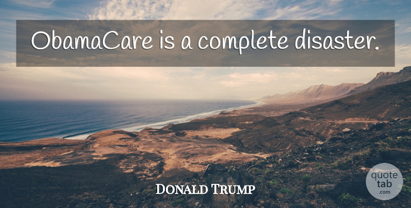 Donald Trump Quote About Obamacare, Disaster: Obamacare Is A Complete Disaster...