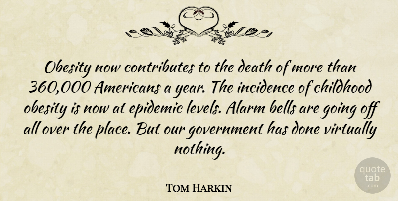 Tom Harkin Quote About Alarm, Bells, Childhood, Death, Epidemic: Obesity Now Contributes To The...