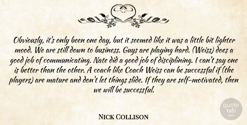 Nick Collison Quote About Bit, Coach, Good, Guys, Job: Obviously Its Only Been One...