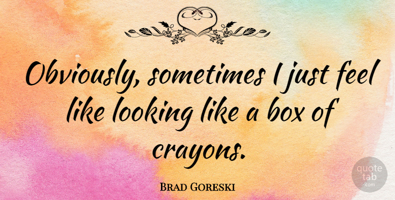 Brad Goreski Quote About undefined: Obviously Sometimes I Just Feel...