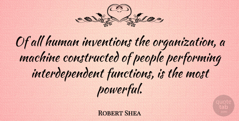Robert Shea Quote About American Author, Human, Machine, People, Performing: Of All Human Inventions The...