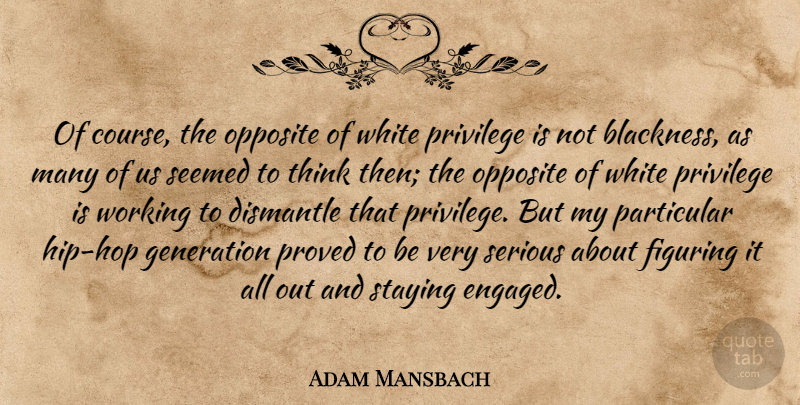 Adam Mansbach Quote About Figuring, Opposite, Particular, Privilege, Proved: Of Course The Opposite Of...