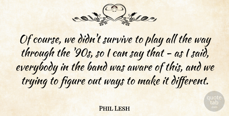 Phil Lesh Quote About Everybody, Figure, Trying, Ways: Of Course We Didnt Survive...
