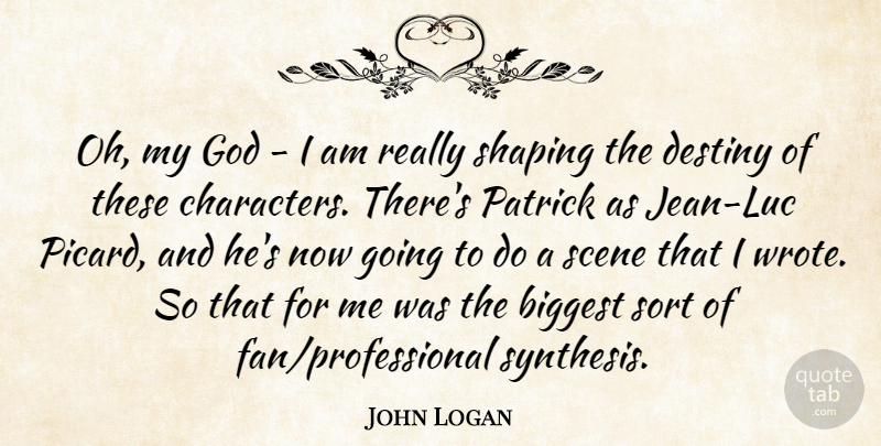 John Logan Quote About Biggest, Destiny, God, Scene, Shaping: Oh My God I Am...