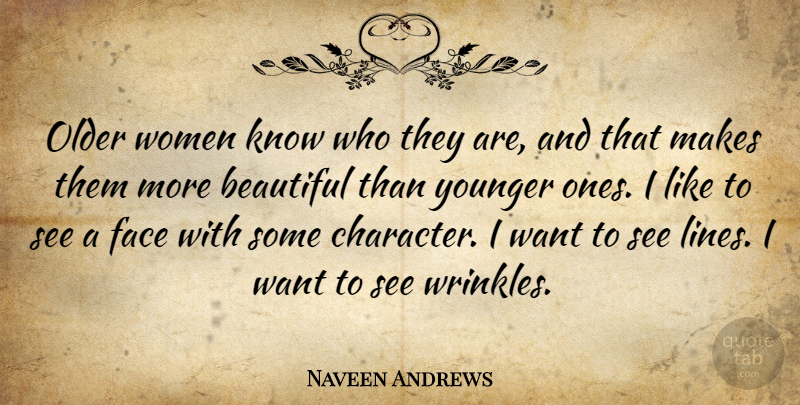 Naveen Andrews Quote About Beautiful, Character, Wrinkles: Older Women Know Who They...