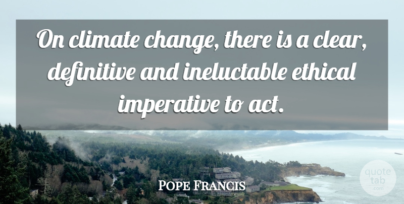 Pope Francis Quote About Climate, Ethical, Clear: On Climate Change There Is...