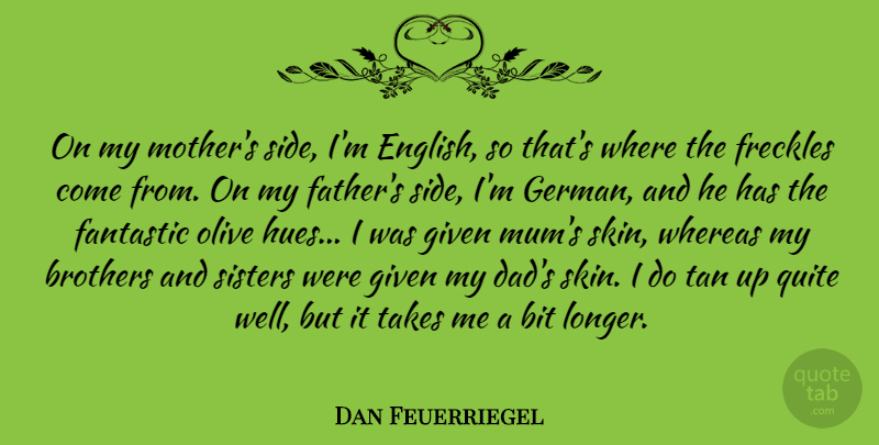 Dan Feuerriegel Quote About Bit, Brothers, Dad, Fantastic, Freckles: On My Mothers Side Im...