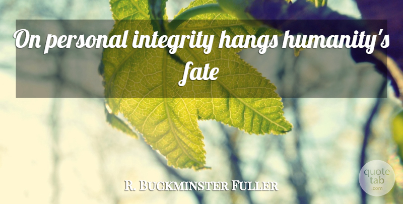 R. Buckminster Fuller Quote About Integrity, Fate, Humanity: On Personal Integrity Hangs Humanitys...