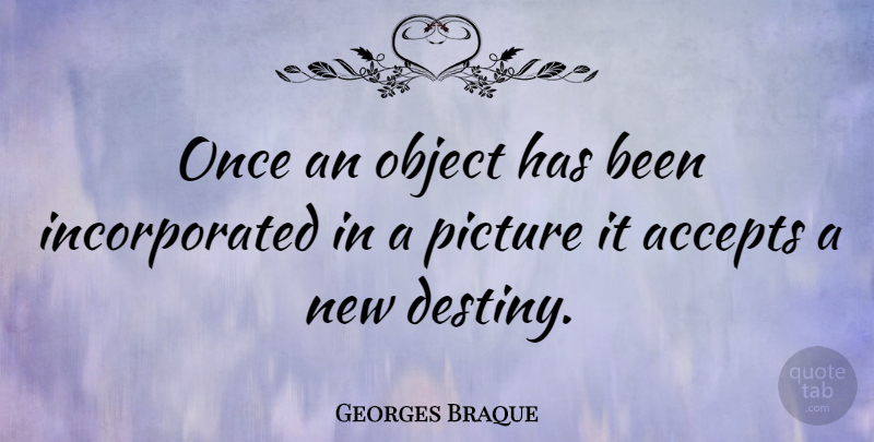 Georges Braque Quote About Art, Destiny, Accepting: Once An Object Has Been...