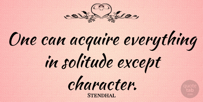 Stendhal Quote About Character, Community, Solitude: One Can Acquire Everything In...