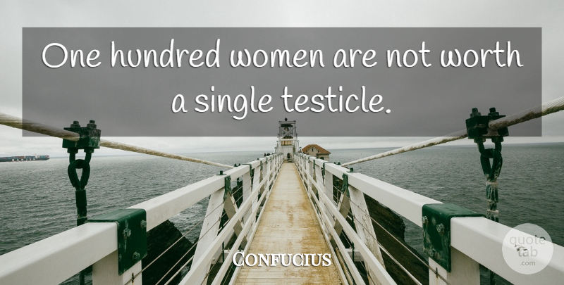 Confucius Quote About Hundred, Testicles, Women Bashing: One Hundred Women Are Not...
