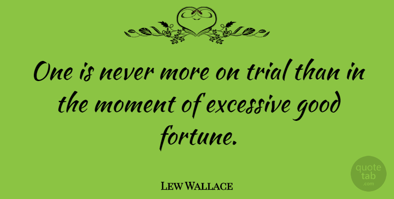 Lew Wallace Quote About American Soldier, Excessive, Fortune, Good, Moment: One Is Never More On...