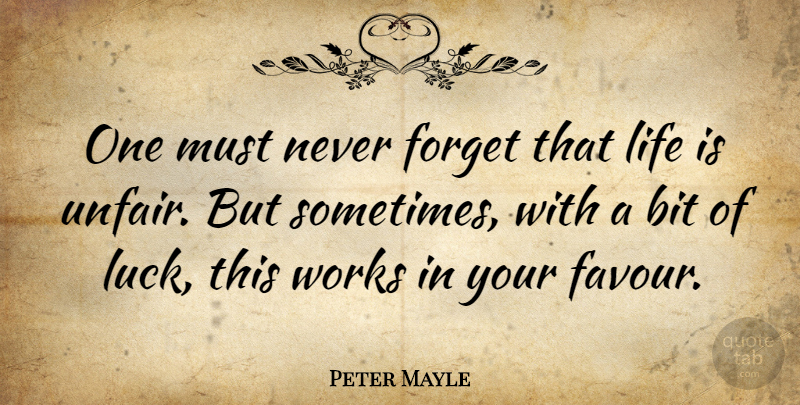 Peter Mayle Quote About Bit, Forget, Life, Works: One Must Never Forget That...
