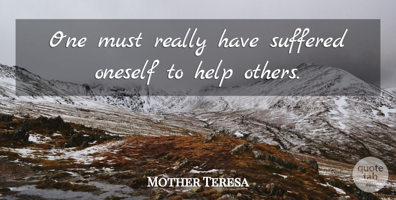 Mother Teresa Quote About Help, Oneself, Suffered, Suffering: One Must Really Have Suffered...