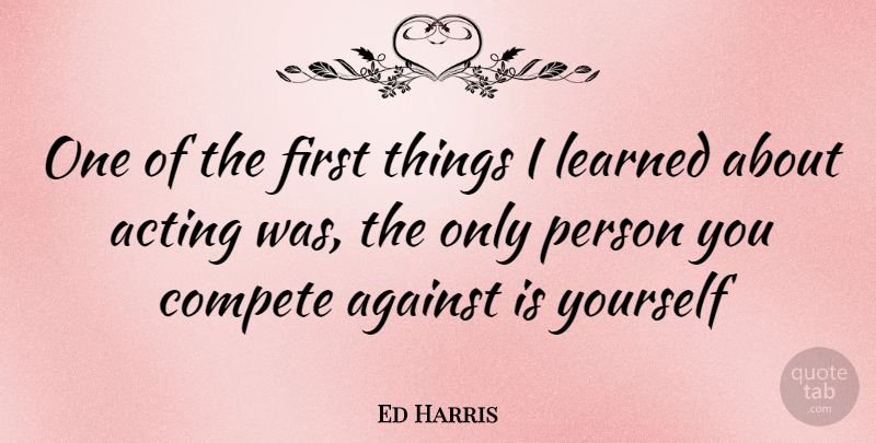 Ed Harris Quote About Acting, Firsts, Persons: One Of The First Things...