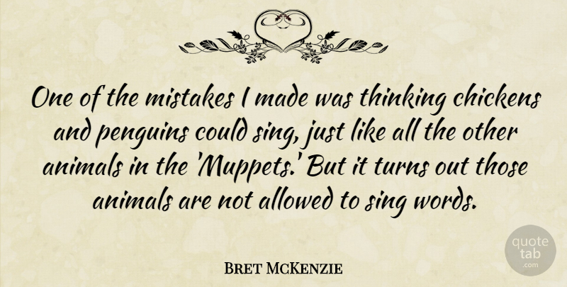 Bret McKenzie Quote About Allowed, Animals, Chickens, Sing, Turns: One Of The Mistakes I...