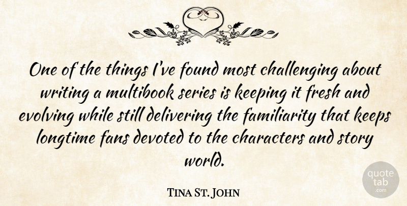 Tina St. John Quote About Characters, Delivering, Devoted, Evolving, Keeping: One Of The Things Ive...
