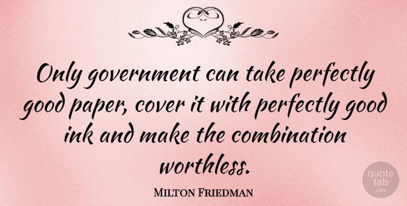 Milton Friedman Quote About Government, Ink And Paper, Perfectly Good: Only Government Can Take Perfectly...