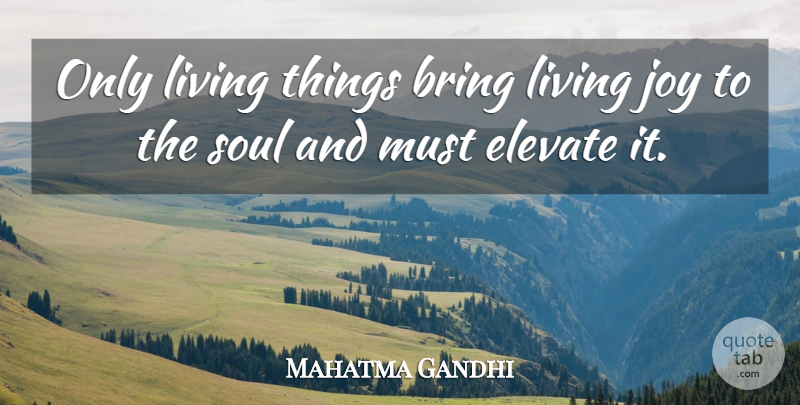 Mahatma Gandhi Quote About Joy, Soul, Force: Only Living Things Bring Living...