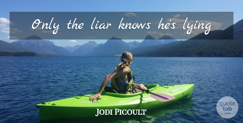 Jodi Picoult Quote About Lying, Liars, Knows: Only The Liar Knows Hes...