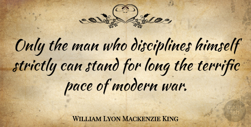 William Lyon Mackenzie King Quote About War, Men, Discipline: Only The Man Who Disciplines...