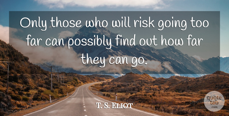 T. S. Eliot Quote About Far, Possibly, Risk: Only Those Who Will Risk...