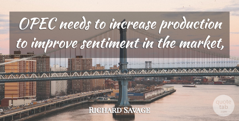 Richard Savage Quote About Improve, Increase, Needs, Production, Sentiment: Opec Needs To Increase Production...