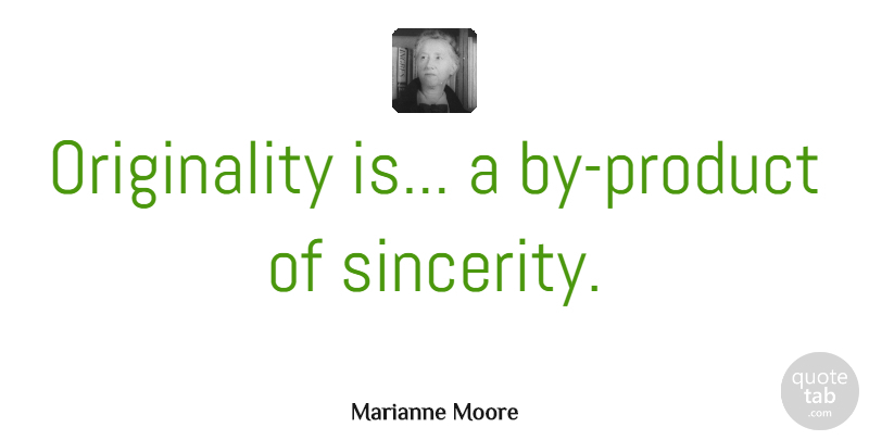 Marianne Moore Quote About Being Yourself, Being Single, Originality: Originality Is A By Product...