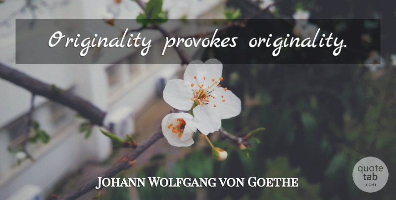 Johann Wolfgang von Goethe Quote About Originality, Provoking: Originality Provokes Originality...