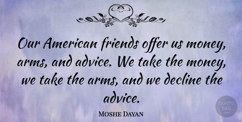 Moshe Dayan Quote About Aggravation, Advice, Arms: Our American Friends Offer Us...