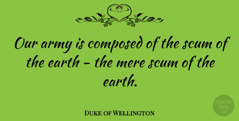 Duke of Wellington Quote About Army, Scum Of The Earth, Waterloo: Our Army Is Composed Of...