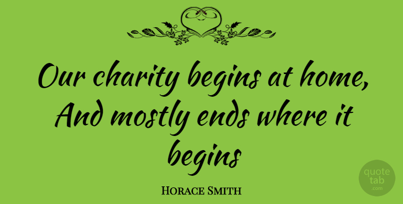 Horace Smith Quote About Begins, Charity, Ends, Mostly: Our Charity Begins At Home...