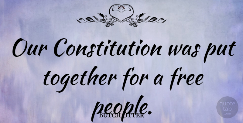 Butch Otter Quote About Constitution: Our Constitution Was Put Together...