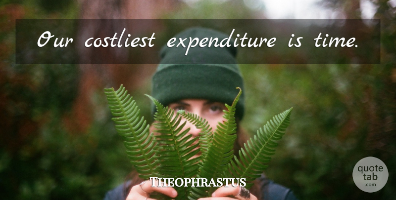 Theophrastus Quote About Inspirational, Expenditures: Our Costliest Expenditure Is Time...