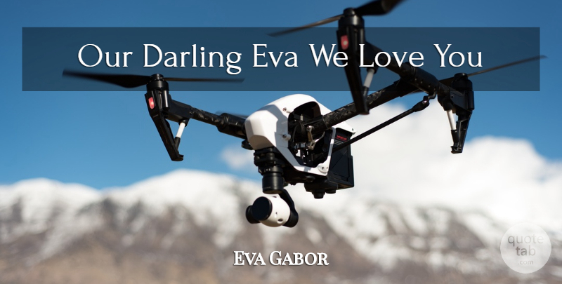 Eva Gabor Quote About Love, Love You, Darling: Our Darling Eva We Love...