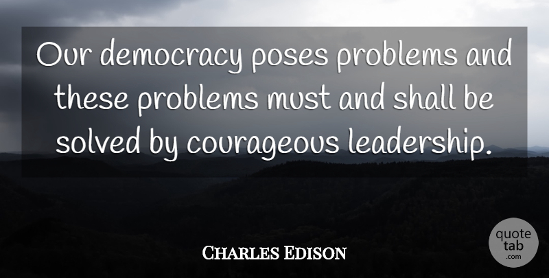 Charles Edison Quote About Democracy, Courageous, Problem: Our Democracy Poses Problems And...