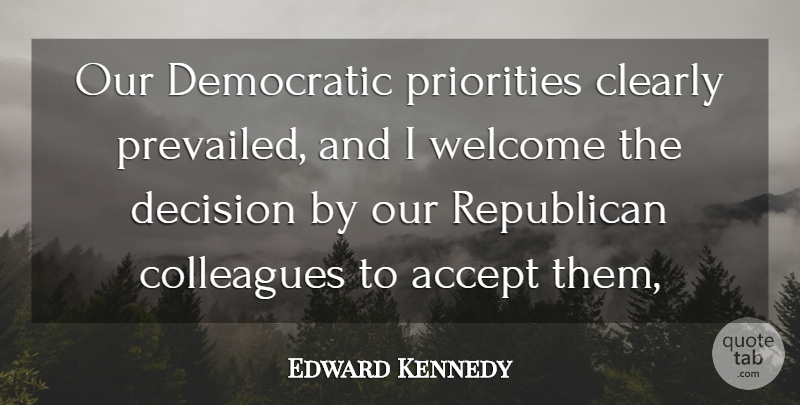 Edward Kennedy Quote About Accept, Clearly, Colleagues, Decision, Democratic: Our Democratic Priorities Clearly Prevailed...