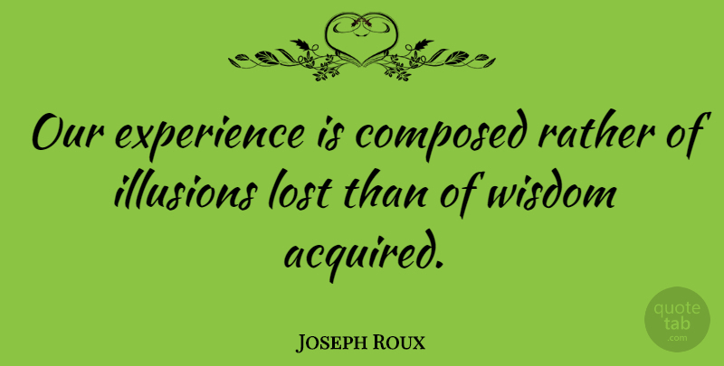 Joseph Roux Quote About Composed, Experience, Illusions, Rather, Wisdom: Our Experience Is Composed Rather...