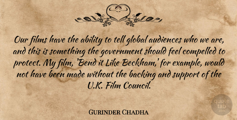 Gurinder Chadha Quote About Audiences, Backing, Compelled, Films, Global: Our Films Have The Ability...