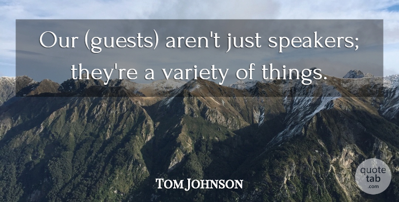 Tom Johnson Quote About Variety: Our Guests Arent Just Speakers...