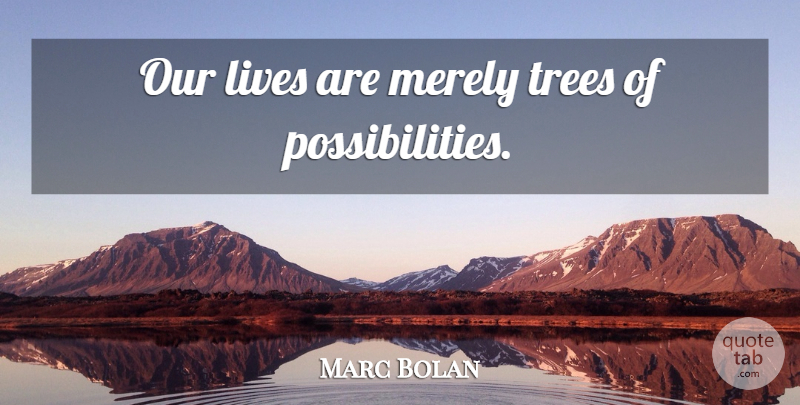 Marc Bolan Quote About Tree, Possibility, Our Lives: Our Lives Are Merely Trees...
