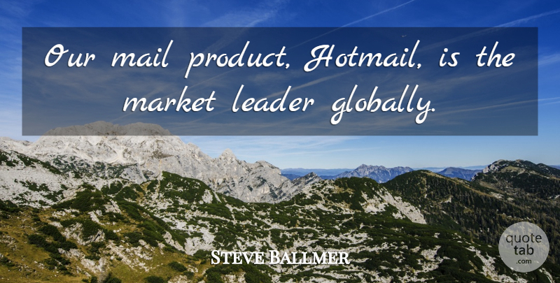 Steve Ballmer Quote About Market Leaders, Leader, Mail: Our Mail Product Hotmail Is...