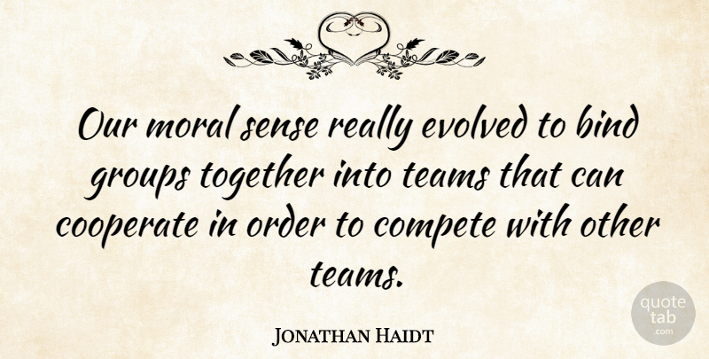 Jonathan Haidt Quote About Team, Order, Together: Our Moral Sense Really Evolved...