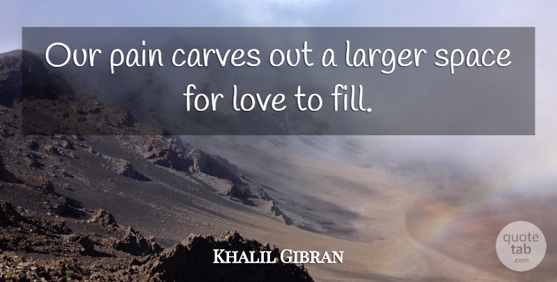 Khalil Gibran Quote About Pain, Space: Our Pain Carves Out A...
